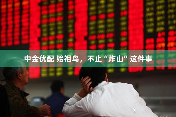 中金优配 始祖鸟，不止“炸山”这件事
