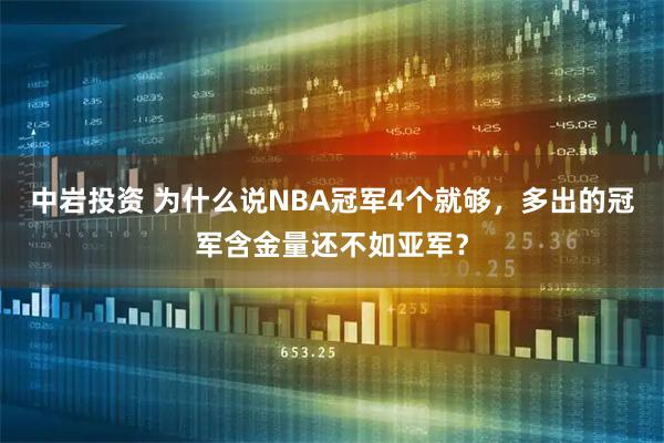 中岩投资 为什么说NBA冠军4个就够，多出的冠军含金量还不如亚军？