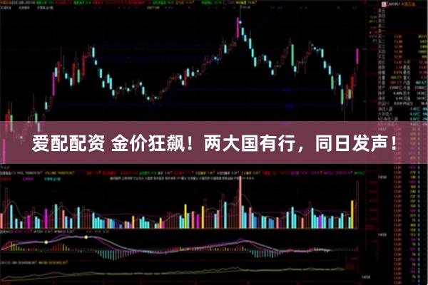 爱配配资 金价狂飙！两大国有行，同日发声！