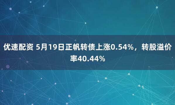 优速配资 5月19日正帆转债上涨0.54%，转股溢价率40.44%