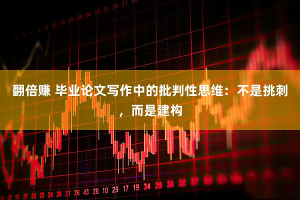 翻倍赚 毕业论文写作中的批判性思维：不是挑刺，而是建构